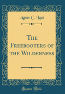 The Freebooters of the Wilderness (Classic Reprint)