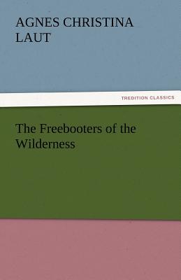 The Freebooters of the Wilderness - Laut, Agnes C