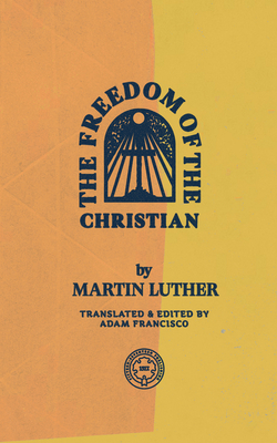 The Freedom of the Christian - Luther, Martin, and Francisco, Adam (Translated by)