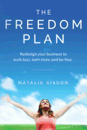 The Freedom Plan: Redesign Your Business to Work Less, Earn More and Be Free