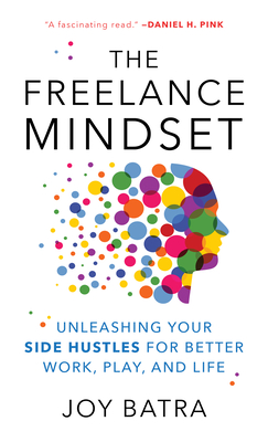The Freelance Mindset: Unleashing Your Side Hustles for Better Work, Play, and Life - Batra, Joy