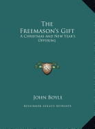 The Freemason's Gift: A Christmas and New Year's Offering - Boyle, John