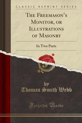The Freemason's Monitor, or Illustrations of Masonry: In Two Parts (Classic Reprint) - Webb, Thomas Smith