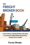 The Freight Broker Book: A 21st Century Training Guide to Running a Successful Freight Brokerage Business Startup From Scratch