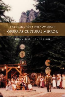 The Freischutz Phenomenon: Opera as Cultural Mirror - Henderson, Donald G