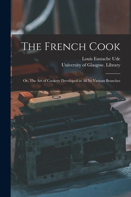 The French Cook [electronic Resource]: or, The Art of Cookery Developed in All Its Various Branches - Ude, Louis Eustache, and University of Glasgow Library (Creator)