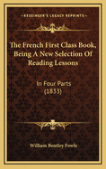 The French First Class Book, Being a New Selection of Reading Lessons: In Four Parts (1833)