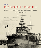 The French Fleet: Ships, Strategy and Operations 1870 - 1918