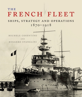 The French Fleet: Ships, Strategy and Operations 1870 - 1918 - Stanglini, Ruggero, and Cosentino, Michele