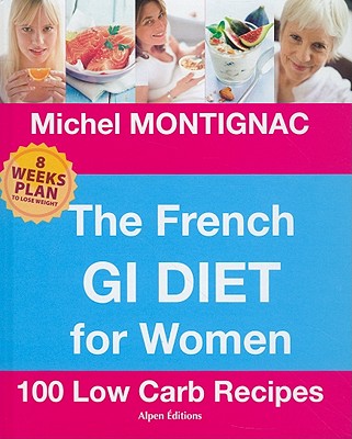 The French GI Diet for Women: 100 Low Carb Recipes - Montignac, Michel