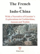 The French in Indo-China: With a Narrative of Garnier's Explorations in Cochin-China, Annam and Tonquin