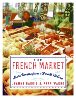 The French Market: More Recipes from a French Kitchen - Harris, Joanne, and Warde, Fran