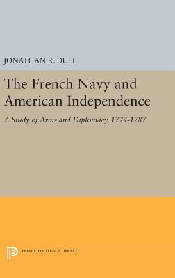 The French Navy and American Independence: A Study of Arms and Diplomacy, 1774-1787 - Dull, Jonathan R.