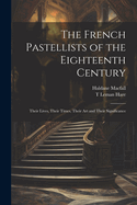 The French Pastellists of the Eighteenth Century: Their Lives, Their Times, Their art and Their Significance