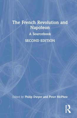 The French Revolution and Napoleon: A Sourcebook - Dwyer, Philip (Editor), and McPhee, Peter (Editor)