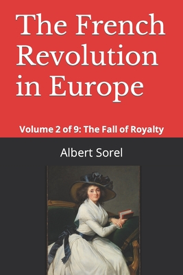 The French Revolution in Europe: Volume 2 of 9: The Fall of Royalty - Wallis, Frank H (Translated by), and Sorel, Albert