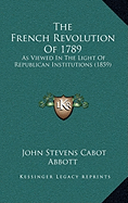 The French Revolution Of 1789: As Viewed In The Light Of Republican Institutions (1859)
