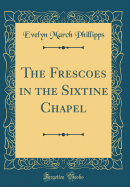 The Frescoes in the Sixtine Chapel (Classic Reprint)