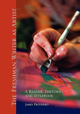 The Freshman Writer as Artist: A Reader, Rhetoric, and Stylebook - Prothero, James