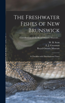 The Freshwater Fishes of New Brunswick: a Checklist With Distributional Notes - Scott, W B (William Beverley) 1917- (Creator), and Crossman, E J (Edwin John) 1929- (Creator), and Royal Ontario Museum...