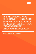 The Friars and How They Came to England: Being a Translation of Thomas of Eccleston's "de Adventu F.F. Minorum in Angliam"
