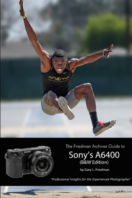 The Friedman Archives Guide to Sony's Alpha 6400 (B&W Edition) - Friedman, Gary L