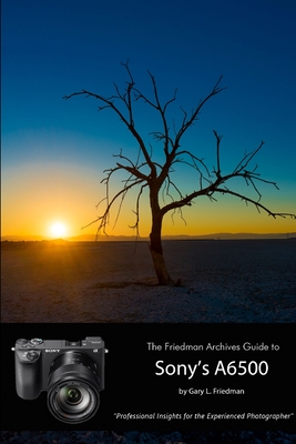 The Friedman Archives Guide to Sony's Alpha 6500 (B&W Edition) - Friedman, Gary L