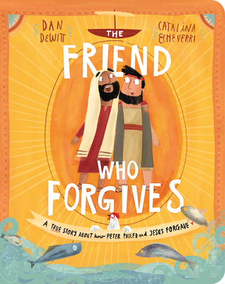 The Friend Who Forgives Board Book: A True Story about How Peter Failed and Jesus Forgave - DeWitt, Dan, and Echeverri, Catalina (Illustrator)