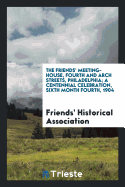 The Friends' Meeting-House, Fourth and Arch Streets, Philadelphia; A Centennial Celebration, Sixth Month Fourth, 1904