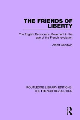 The Friends of Liberty: The English Democratic Movement in the Age of the French Revolution - Goodwin, Albert