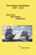 The Frigate Constitution 1797 - 1815: Three Wars - Many Battles - UnDefeated