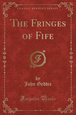 The Fringes of Fife (Classic Reprint) - Geddie, John