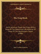 The Frog Book: North American Toads and Frogs, with a Study of the Habits and Life Histories of Those of the Northeastern States