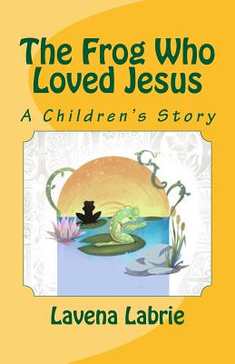 The Frog Who Loved Jesus - Labrie, Lavena