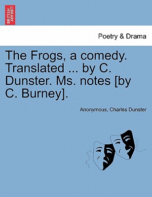 The Frogs, a Comedy. Translated ... by C. Dunster. Ms. Notes [By C. Burney]. - Anonymous, and Dunster, Charles