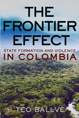 The Frontier Effect: State Formation and Violence in Colombia - Ballv, Teo