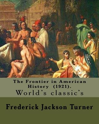 The Frontier in American History (1921). By: Frederick Jackson Turner: Frederick Jackson Turner (November 14, 1861 - March 14, 1932) was an American historian in the early 20th century, based at the University of Wisconsin until 1910, and then at Harvard. - Turner, Frederick Jackson