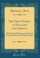 The Frost Family in England and America: With Special Reference to Edmund Frost and Some of His Descendants (Classic Reprint)