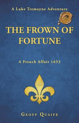 The Frown of Fortune: A Luke Tremayne Adventure... a French Affair 1653 - Quaife, Geoff