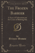 The Frozen Barrier: A Story of Adventure on the Coast of Behring Sea (Classic Reprint)