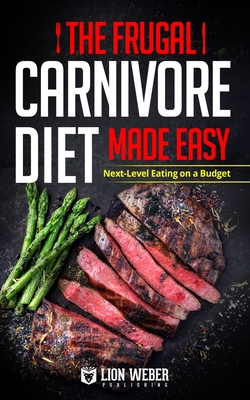 The Frugal Carnivore Diet Made Easy: Next-Level Eating on a Budget - Lion Weber Publishing