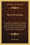 The Fruit Garden; a Treatise Intended to Explain and Illustrate the Physiology of Fruit Trees, the T