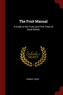 The Fruit Manual: A Guide to the Fruits and Fruit Trees of Great Britain