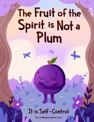The Fruit of the Spirit is NOT A Plum: It is Self-Control - Jackson-Lewis, Maudeva