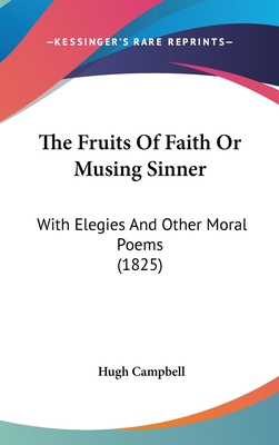 The Fruits of Faith or Musing Sinner: With Elegies and Other Moral Poems (1825) - Campbell, Hugh, M.D