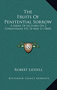 The Fruits Of Penitential Sorrow: A Series Of Lectures On 2 Corinthians VII, 10 And 11 (1860) - Liddell, Robert