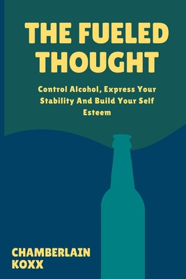 The Fueled Thought: Control Alcohol, Express Your Stability And Build Your Self Esteem - Koxx, Chamberlain