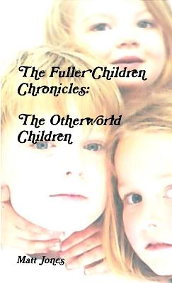 The Fuller Children Chronicles: The Otherworld Children - Jones, Matt