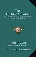 The Fulness Of God: An Exposition Of The Ephesians From The Greek - Cable, John H, and Wuest, Kenneth S (Foreword by)