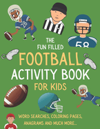 The Fun Filled Football Activity Book For Kids: Hours of Football Themed Activity Fun with Word Searches, Mazes, Anagrams, Coloring and Much More Perfect Gift For Young kids